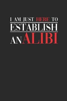 I Am Here Just To Establish An Alibi: Blank Lined Notebook (6 x 9 - 120 pages) Lawyers Notebook for Daily Journal, Diary, and Gift