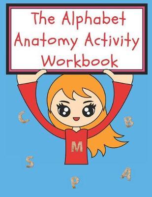 The Alphabet Anatomy Activity WorkBook: For Kids 6+