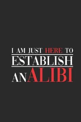 I Am Just Here To Establish An Alibi: Dotted Bullet Notebook (6  x 9  - 120 pages) Lawyers Notebook for Daily Journal, Diary, and Gift
