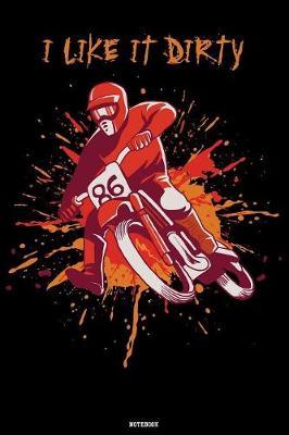 I like it dirty Notebook: Motocross Journal Dirt Bike Composition Book Motorcycle Biker logbook Birthday gift