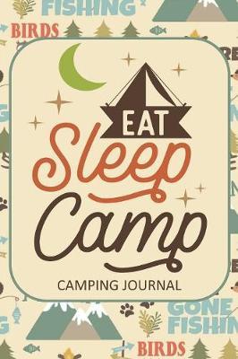 Eat Sleep Camp Camping Journal: Fun Outdoors Diary for Families Who Love to Camp and Want to Record Their Times Together!