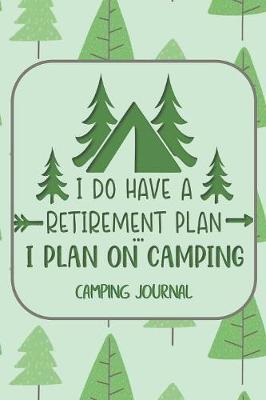 I Do Have a Retirement Plan... I Plan on Camping Camping Journal: Fun Outdoors Diary for Families Who Love to Camp and Want to Record Their Times Together!