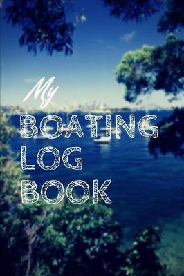 My Boating Log Book: Sailing Fishing Boat Log Journal: Personal Watercraft - Self Powered Boats - Powerboats - Boating Hobby - Inland Lakes or River Boating - Deep Sea Fishing - Bait - Cat Boats - Dinghies - Maintenance