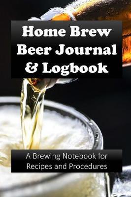 Home Brew Beer Journal and Logbook: A Brewing Notebook for Recipes and Procedures