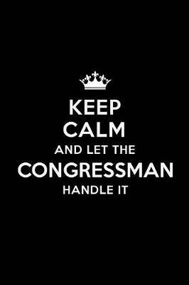 Keep Calm and Let the Congressman Handle It: Blank Lined Congressman Journal Notebook Diary as a Perfect Birthday, Appreciation day, Business, Thanksgiving, or Christmas Gift for friends, coworkers and family.