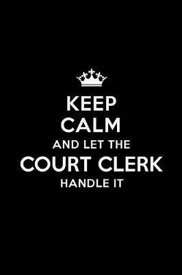 Keep Calm and Let the Court Clerk Handle It: Blank Lined Court Clerk Journal Notebook Diary as a Perfect Birthday, Appreciation day, Business, Thanksgiving, or Christmas Gift for friends, coworkers and family.