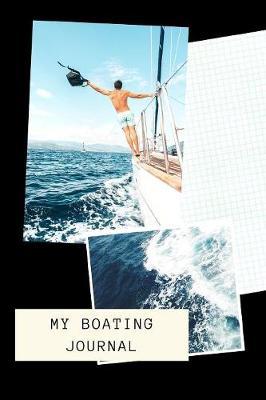 My Boating Journal: Sailing Fishing Boat Log Journal: Personal Watercraft - Self Powered Boats - Powerboats - Boating Hobby - Inland Lakes or River Boating - Deep Sea Fishing - Bait - Cat Boats - Dinghies - Maintenance