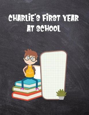 Charlie's First Year at School: Personalised Children's Activity Book with Journal Prompts, Handwriting Practice Paper and Space for Drawing