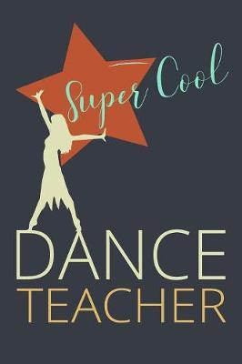 Super Cool Dance Teacher: Dance Teacher Journal Writing Notebook Appreciation Gift