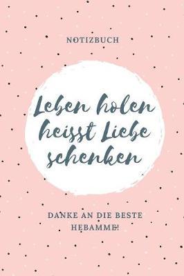 Leben Holen Heisst Liebe Schenken Danke an Die Beste Hebamme! Notizbuch: A4 Notizbuch punktiert liebevolles Geschenk f r deine Hebamme Geburtshelferin oder Entbindungshelferin sch ne Geschenkidee als Dankesch n Hebammen Dankebuch Hebammenbuch
