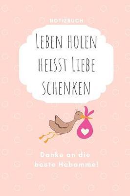Leben Holen Heisst Liebe Schenken Danke an Die Beste Hebamme! Notizbuch: A4 Tagebuch mit sch nen Spr chen liebevolles Geschenk f r deine Hebamme Geburtshelferin oder Entbindungshelferin sch ne Geschenkidee als Dankesch n Hebammen Dankebuch Hebammenbu