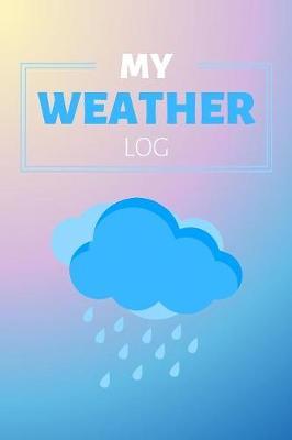 My Weather Log: Meteorology Journal & Weather Watcher Notebook - Observer Log Diary To Write In (110 Pages, 6 x 9 in) Gift For Meterologist, Watchers, Girl, Kids, Men