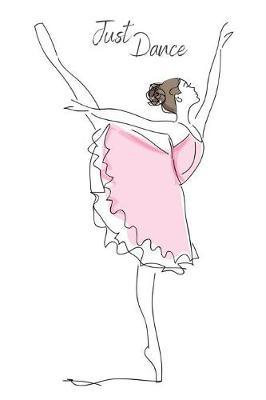 Just Dance - Dance Journal Notebook For Dance Students And Teachers: Gift Journal for Ballerinas, Ballet Dancers, Dance Instructors, Ballet Lovers, Dance Lovers