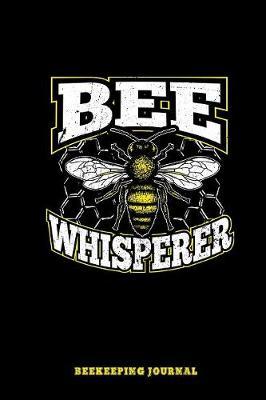 Bee Whisperer Beekeeping Journal: Beekeeper Record Book For Bees Notebook
