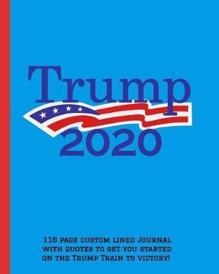 Trump 2020: 110 page custom lined journal with quotes to get you started on the Trump Train to Victory!