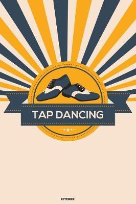 Tap Dancing Notebook: Tap Dance Book Dancing Teacher Journal Dancer Composition Book practice logbook Birthday gift