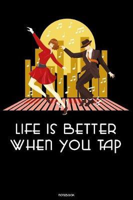 Life is better when you Tap Notebook: Tap Dance Book Dancing Teacher Journal Dancer Composition Book practice logbook Birthday gift