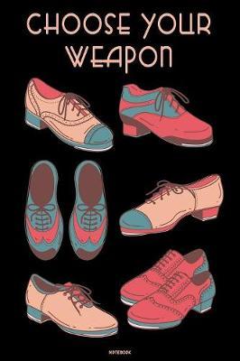 Choose your Weapon Notebook: Tap Dance Book Dancing Teacher Journal Tap Dance Shoes Dancer Composition Book practice logbook Birthday gift