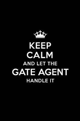 Keep Calm and Let the Gate Agent Handle It: Blank Lined Gate Agent Journal Notebook Diary as a Perfect Birthday, Appreciation day, Business, Thanksgiving, or Christmas Gift for friends, coworkers and family.