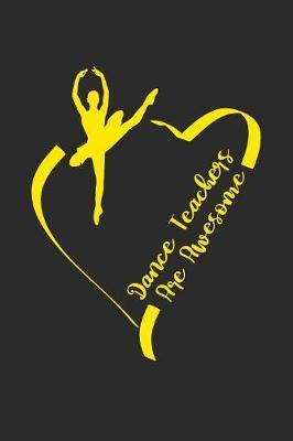 Dance Teachers Are Awesome: Dance Teacher Journal Writing Notebook Appreciation Gift