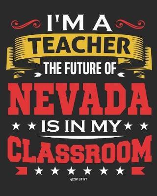I'm a Teacher The Future of Nevada Is In My Classroom: Nevada Teacher Ultimate Lesson Planner and Organizer Undated for 2019 - 2020 School Year