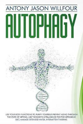 Autophagy: Use Your Body Functions To PurIfY Yourself! Prevent Aging Through The State Of Ketosis, Use The Body's Intelligence For The Ketogenic Diet, Manage Extended Water, Intermittent Fasting.