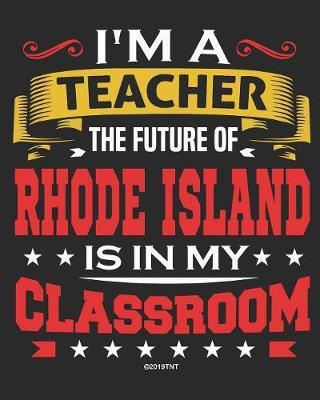 I'm a Teacher The Future of Rhode Island Is In My Classroom: Rhode Island Teacher Ultimate Lesson Planner and Organizer Undated for 2019 - 2020 School Year