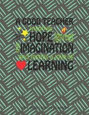 A Good Teacher Inspires Hope Ignites The Imagination And Instills A Love Of Learning: The Essential Teacher Planner 2019 - 2020 Lesson Plan Record Book