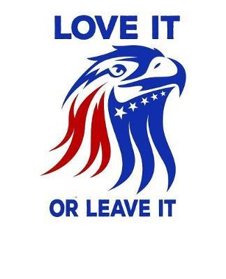 Love It Or Leave It: Pro Donald Trump Notebook With Lined College Ruled Paper For Republicans & Political Junkies. Perfect Patriotic USA Flag Notepad Journal For The Upcoming 2020 Presidential Election. MAGA!