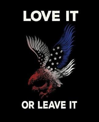 Love It Or Leave It: Pro Donald Trump Notebook With Lined College Ruled Paper For Republicans & Political Junkies. Perfect Patriotic USA Flag Notepad Journal For The Upcoming 2020 Presidential Election. MAGA!