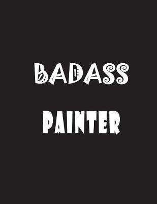 Badass Painter: Quote Lined Notebook Journal - Large 8.5 x 11 inches - 200 Pages - Blank Notebook