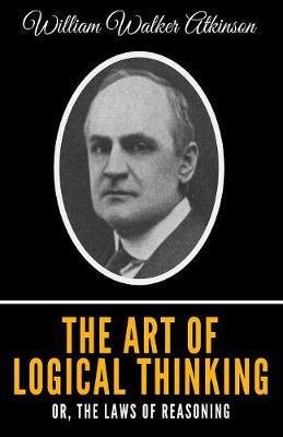 The Art Of Logical Thinking: Or, The Laws Of Reasoning