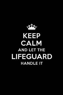 Keep Calm and Let the Lifeguard Handle It: Blank Lined Lifeguard Journal Notebook Diary as a Perfect Birthday, Appreciation day, Business, Thanksgiving, or Christmas Gift for friends, coworkers and family.