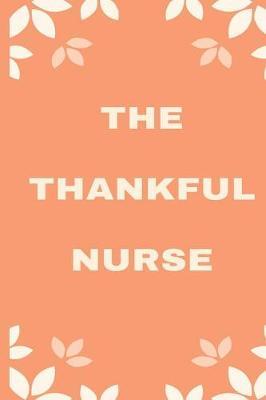 The Thankful Nurse: A 52 Week Gratitude Guide And Planner To Create An Attitude of Gratitude Journal and Planner