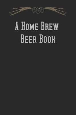 A Home Brew Beer Book: Brewing Recipe Notebook and Logbook