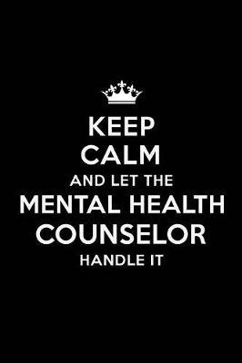 Keep Calm and Let the Mental Health Counselor Handle It: Blank Lined Mental Health Counselor Journal Notebook Diary as a Perfect Birthday, Appreciation day, Business, Thanksgiving, or Christmas Gift for friends, coworkers and family.