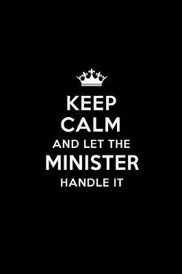Keep Calm and Let the Minister Handle It: Blank Lined Minister Journal Notebook Diary as a Perfect Birthday, Appreciation day, Business, Thanksgiving, or Christmas Gift for friends, coworkers and family.