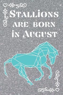 Stallions are Born In August: This fun eye-catching journal / notebook is perfect for all horse lovers out there and men who consider themselves a Stallion!