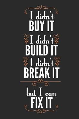 I Didn't Buy It I Didn't Build It I Didn't Break It But I Can Fix It: Blank Lined Journal - 6 x 9 In, 120 Pages