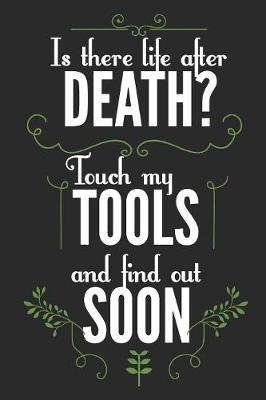 Is There Life After Death? Touch My Tools and Find Out Soon: Blank Lined Journal - 6 x 9 In, 120 Pages