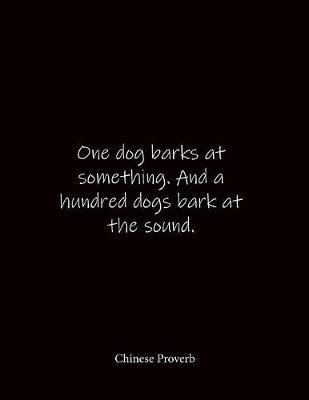 One dog barks at something. And a hundred dogs bark at the sound. Chinese Proverb: Quote Lined Notebook Journal - Large 8.5 x 11 inches - Blank Notebook