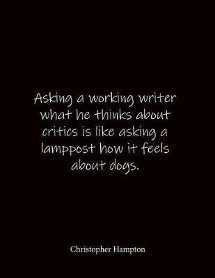 Asking a working writer what he thinks about critics is like asking a lamppost how it feels about dogs. Christopher Hampton: Quote Lined Notebook Journal - Large 8.5 x 11 inches - Blank Notebook
