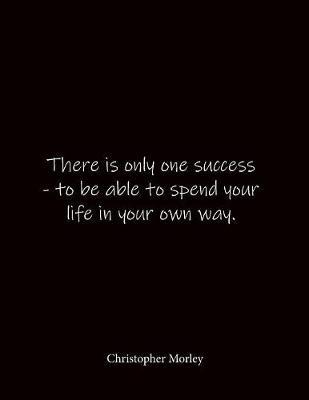 There is only one success - to be able to spend your life in your own way. Christopher Morley: Quote Lined Notebook Journal - Large 8.5 x 11 inches - Blank Notebook
