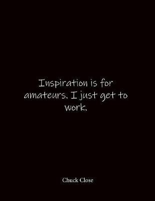 Inspiration is for amateurs. I just get to work. Chuck Close: Quote Lined Notebook Journal - Large 8.5 x 11 inches - Blank Notebook