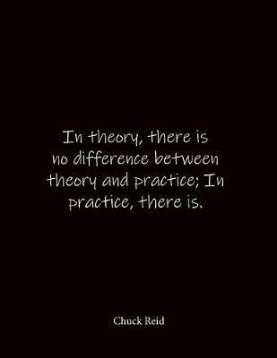 In theory, there is no difference between theory and practice; In practice, there is. Chuck Reid: Quote Lined Notebook Journal - Large 8.5 x 11 inches - Blank Notebook