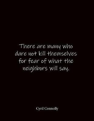 There are many who dare not kill themselves for fear of what the neighbors will say. Cyril Connolly: Quote Lined Notebook Journal - Large 8.5 x 11 inches - Blank Notebook