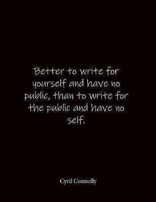 Better to write for yourself and have no public, than to write for the public and have no self. Cyril Connolly: Quote Lined Notebook Journal - Large 8.5 x 11 inches - Blank Notebook