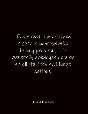 The direct use of force is such a poor solution to any problem, it is generally employed only by small children and large nations. David Friedman: Quote Lined Notebook Journal - Large 8.5 x 11 inches - Blank Notebook