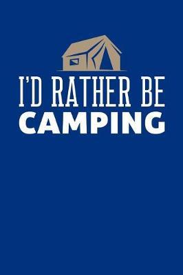 I'd Rather Be Camping: Camping Journal, Camp Notebook Note-taking Planner Book, RV Camping Lover Birthday Present, Outdoor, Nature, Mountain Hike Gifts For Hiker Camper