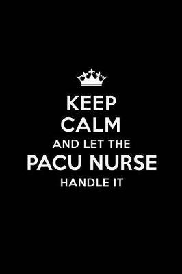 Keep Calm and Let the PACU Nurse Handle It: Blank Lined PACU Nurse Journal Notebook Diary as a Perfect Birthday, Appreciation day, Business, Thanksgiving, or Christmas Gift for friends, coworkers and family.